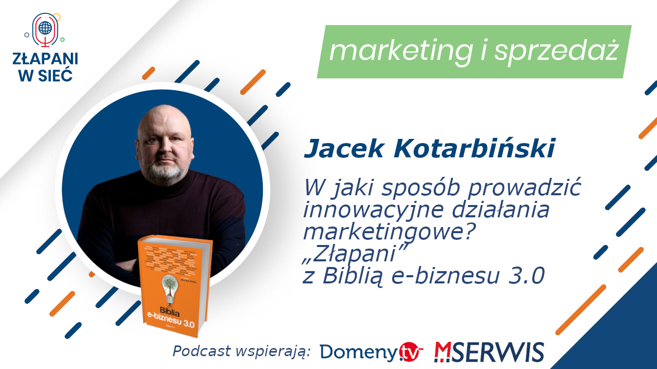 W jaki sposób prowadzić innowacyjne działania marketingowe „Złapani” z Biblią e-biznesu 3.0 Jacek Kotarbiński